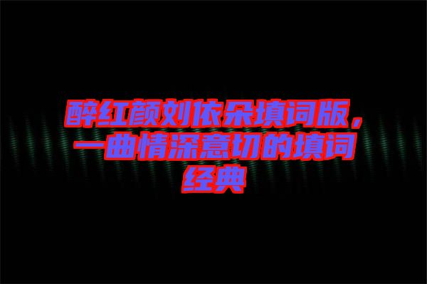 醉紅顏劉依朵填詞版，一曲情深意切的填詞經(jīng)典