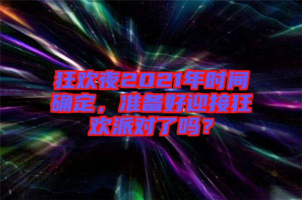 狂歡夜2021年時(shí)間確定，準(zhǔn)備好迎接狂歡派對(duì)了嗎？