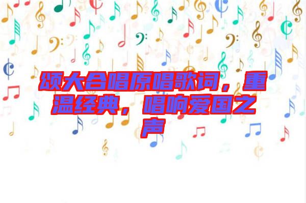 頌大合唱原唱歌詞，重溫經(jīng)典，唱響愛國之聲