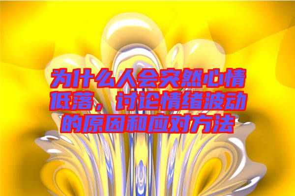為什么人會突然心情低落，討論情緒波動的原因和應(yīng)對方法