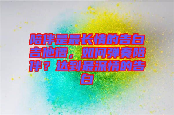 陪伴是最長情的告白吉他譜，如何彈奏陪伴？達到最深情的告白
