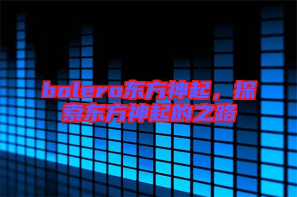 bolero東方神起，探索東方神起的之路