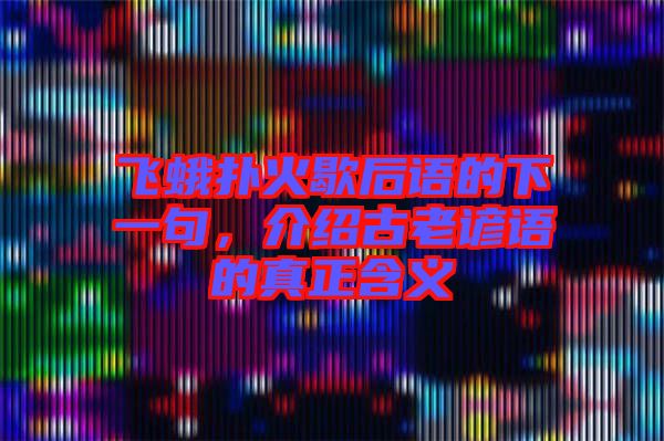 飛蛾撲火歇后語的下一句，介紹古老諺語的真正含義