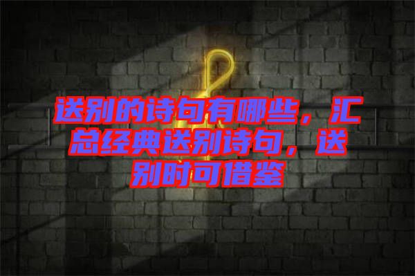 送別的詩句有哪些，匯總經(jīng)典送別詩句，送別時可借鑒
