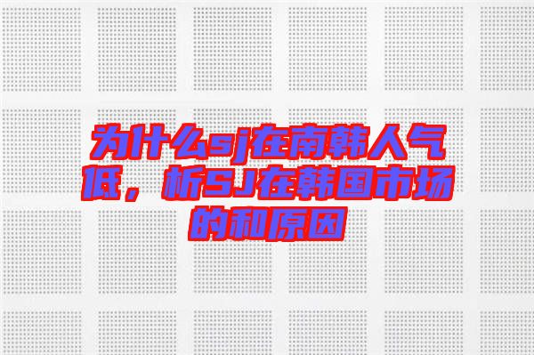 為什么sj在南韓人氣低，析SJ在韓國市場的和原因