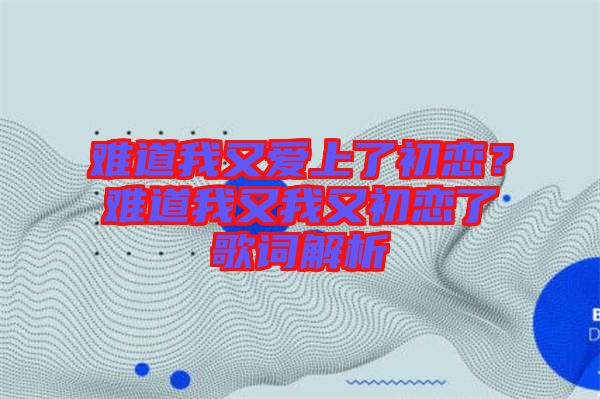 難道我又愛上了初戀？難道我又我又初戀了歌詞解析
