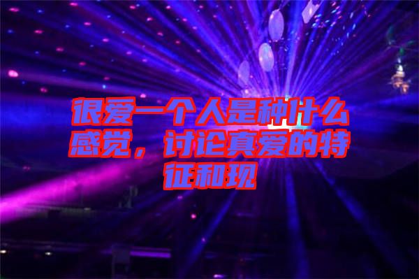 很愛一個(gè)人是種什么感覺，討論真愛的特征和現(xiàn)