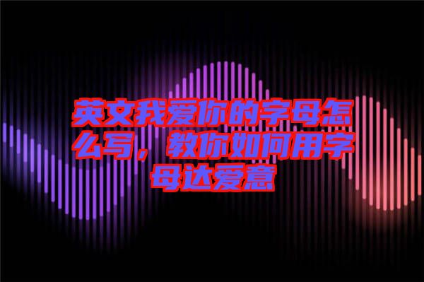 英文我愛你的字母怎么寫，教你如何用字母達(dá)愛意
