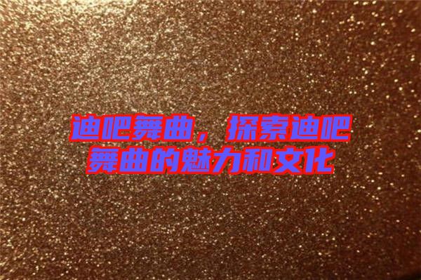 迪吧舞曲，探索迪吧舞曲的魅力和文化