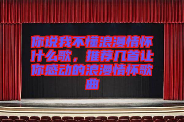 你說我不懂浪漫情懷什么歌，推薦幾首讓你感動的浪漫情懷歌曲