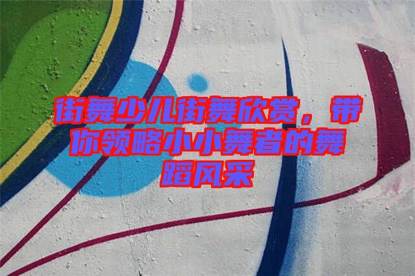 街舞少兒街舞欣賞，帶你領(lǐng)略小小舞者的舞蹈風采