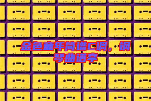 金色童年簡譜C調(diào)，鋼琴曲譜享