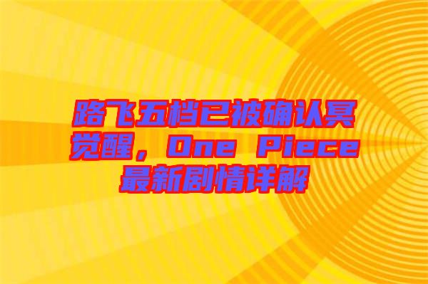 路飛五檔已被確認(rèn)冥覺醒，One Piece最新劇情詳解