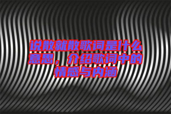 說散就散歌詞是什么意思，介紹歌詞中的情感與內(nèi)涵