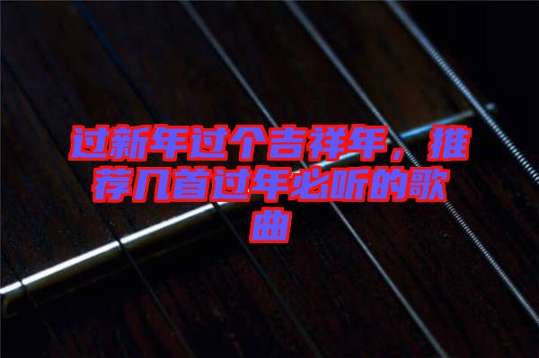 過新年過個(gè)吉祥年，推薦幾首過年必聽的歌曲