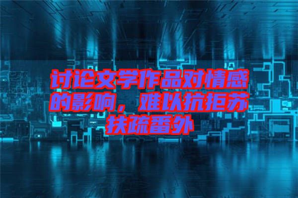 討論文學作品對情感的影響，難以抗拒蘇扶疏番外