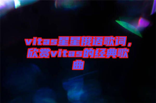 vitas星星俄語歌詞，欣賞vitas的經(jīng)典歌曲