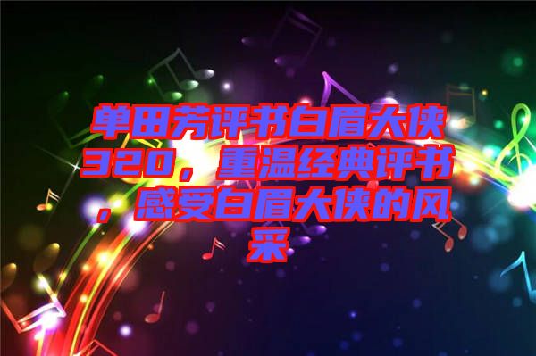 單田芳評(píng)書(shū)白眉大俠320，重溫經(jīng)典評(píng)書(shū)，感受白眉大俠的風(fēng)采