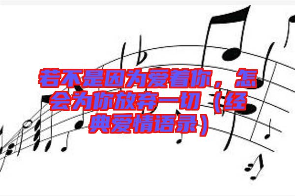 若不是因?yàn)閻?ài)著你，怎會(huì)為你放棄一切（經(jīng)典愛(ài)情語(yǔ)錄）