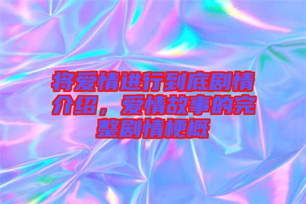將愛(ài)情進(jìn)行到底劇情介紹，愛(ài)情故事的完整劇情梗概