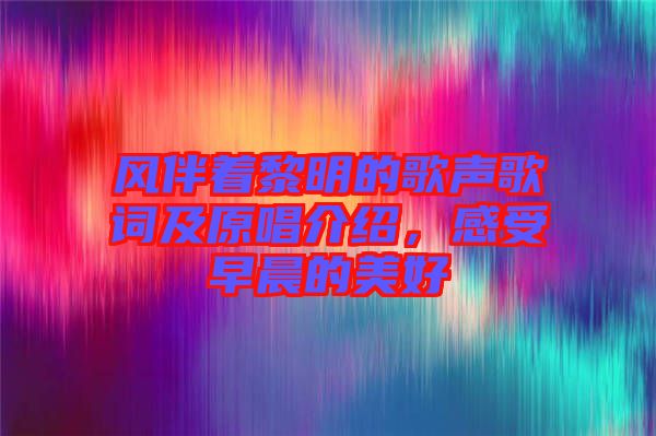 風(fēng)伴著黎明的歌聲歌詞及原唱介紹，感受早晨的美好