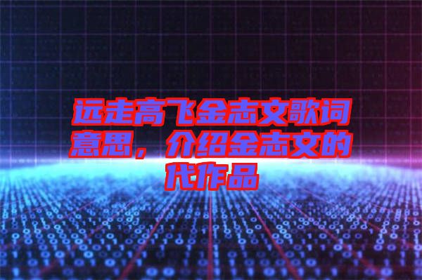 遠(yuǎn)走高飛金志文歌詞意思，介紹金志文的代作品