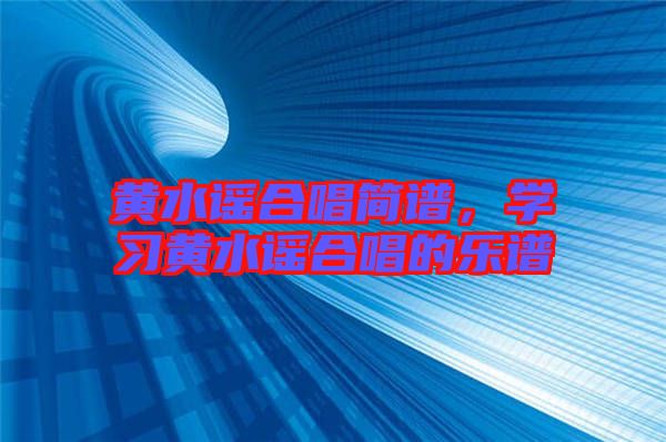 黃水謠合唱簡(jiǎn)譜，學(xué)習(xí)黃水謠合唱的樂(lè)譜