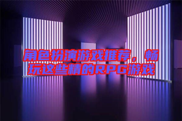 角色扮演游戲推薦，暢玩這些精的RPG游戲