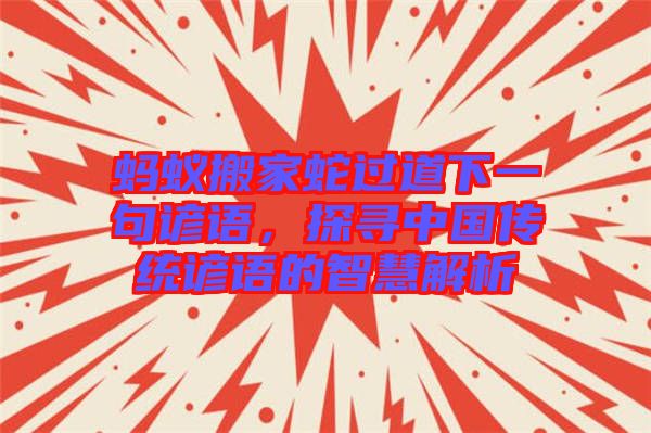 螞蟻搬家蛇過道下一句諺語，探尋中國傳統(tǒng)諺語的智慧解析
