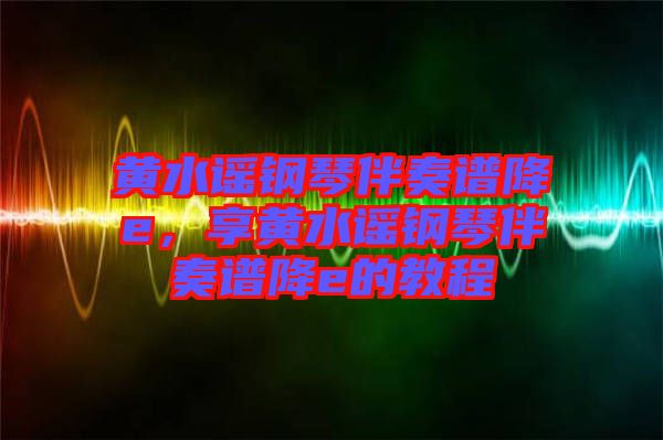 黃水謠鋼琴伴奏譜降e，享黃水謠鋼琴伴奏譜降e的教程