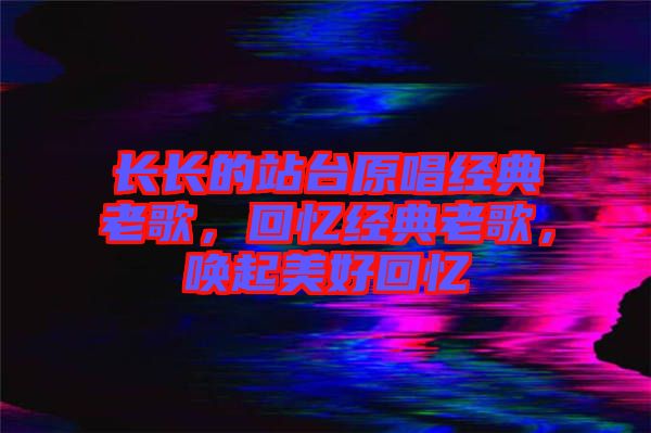 長(zhǎng)長(zhǎng)的站臺(tái)原唱經(jīng)典老歌，回憶經(jīng)典老歌，喚起美好回憶
