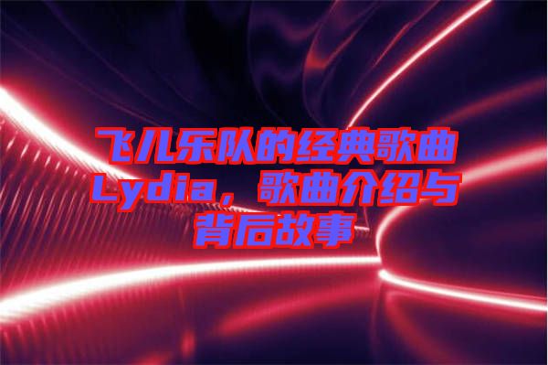飛兒樂(lè)隊(duì)的經(jīng)典歌曲Lydia，歌曲介紹與背后故事