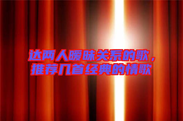 達(dá)兩人曖昧關(guān)系的歌，推薦幾首經(jīng)典的情歌
