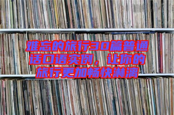 難忘的旅行30篇普通話口語實(shí)例，讓你的旅行更加暢快淋漓