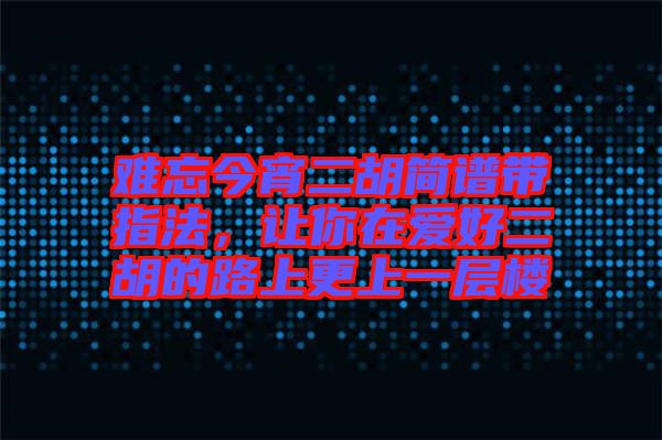 難忘今宵二胡簡(jiǎn)譜帶指法，讓你在愛(ài)好二胡的路上更上一層樓