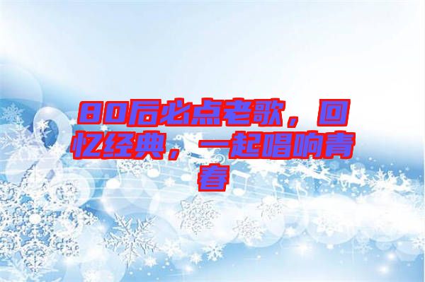 80后必點(diǎn)老歌，回憶經(jīng)典，一起唱響青春