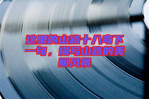 這里的山路十八彎下一句，描寫(xiě)山路的美麗風(fēng)景