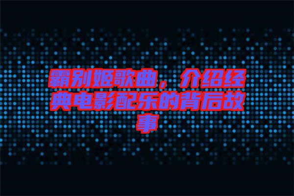 霸別姬歌曲，介紹經(jīng)典電影配樂的背后故事