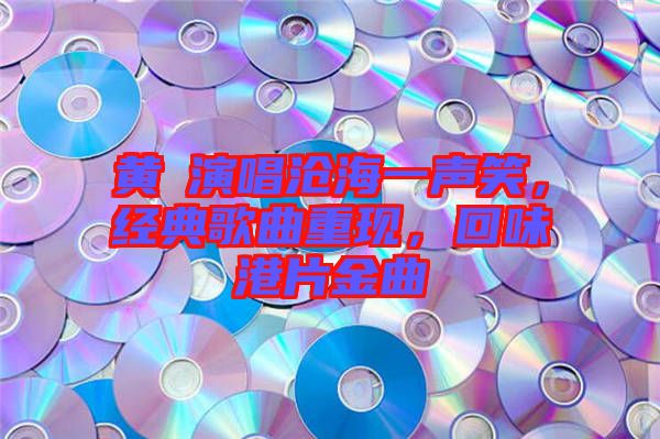 黃霑演唱滄海一聲笑，經(jīng)典歌曲重現(xiàn)，回味港片金曲