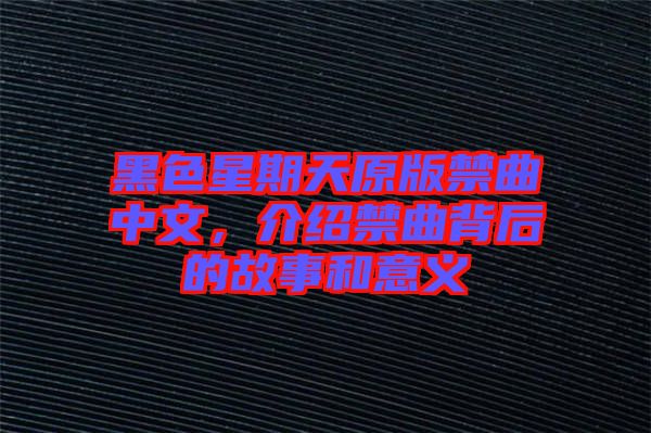 黑色星期天原版禁曲中文，介紹禁曲背后的故事和意義