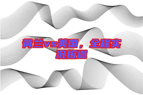 荷蘭vs美國(guó)，全程實(shí)況報(bào)道