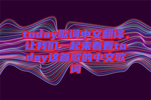 today歌詞中文翻譯，讓我們一起來(lái)看看today這首歌的中文歌詞