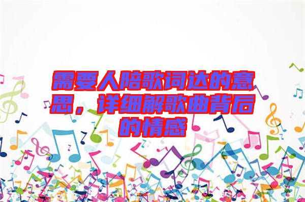 需要人陪歌詞達的意思，詳細解歌曲背后的情感