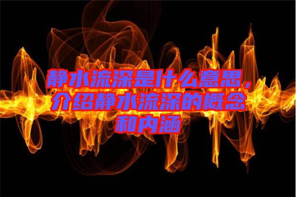 靜水流深是什么意思，介紹靜水流深的概念和內(nèi)涵