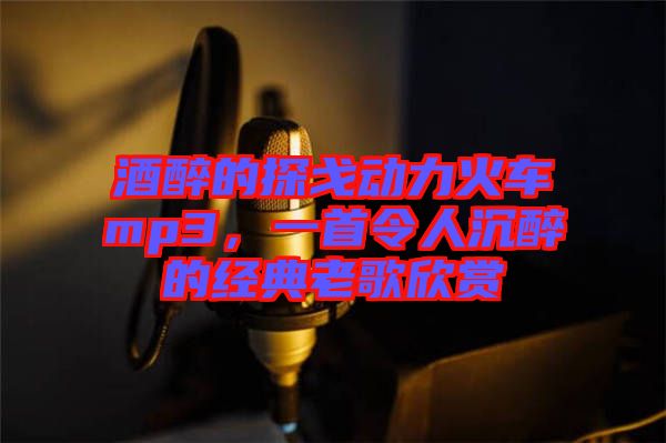 酒醉的探戈動(dòng)力火車(chē)mp3，一首令人沉醉的經(jīng)典老歌欣賞