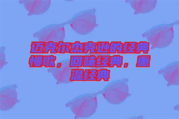 邁克爾杰克遜的經(jīng)典慢歌，回味經(jīng)典，重溫經(jīng)典