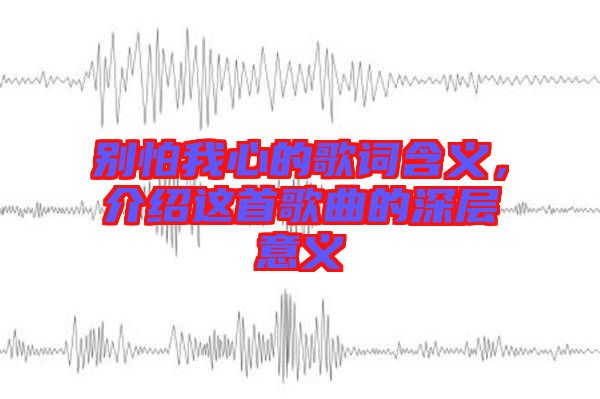 別怕我心的歌詞含義，介紹這首歌曲的深層意義