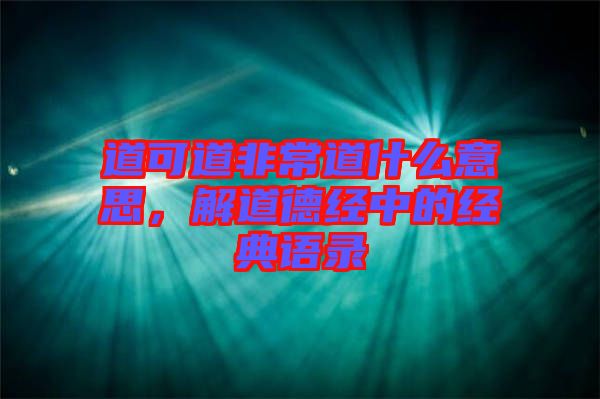 道可道非常道什么意思，解道德經(jīng)中的經(jīng)典語(yǔ)錄