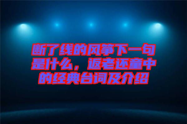 斷了線的風(fēng)箏下一句是什么，返老還童中的經(jīng)典臺詞及介紹