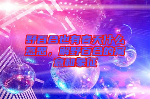 野百合也有春天什么意思，解野百合的寓意和象征